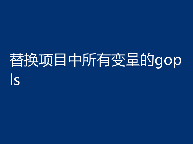替换项目中所有变量的gopls