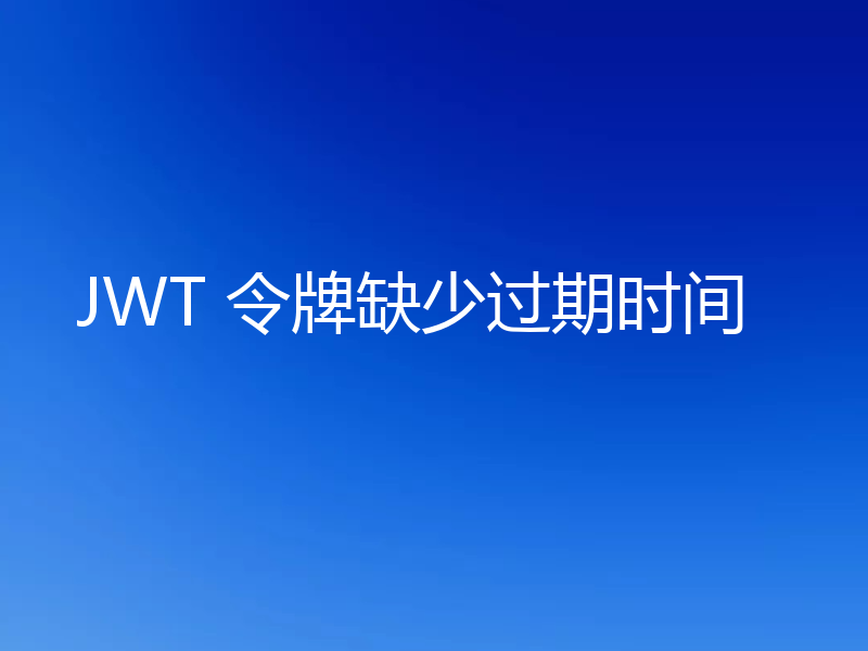 JWT 令牌缺少过期时间