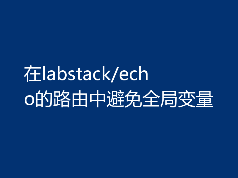 在labstack/echo的路由中避免全局变量