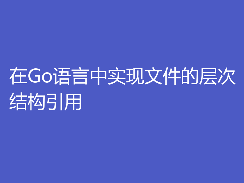 在Go语言中实现文件的层次结构引用