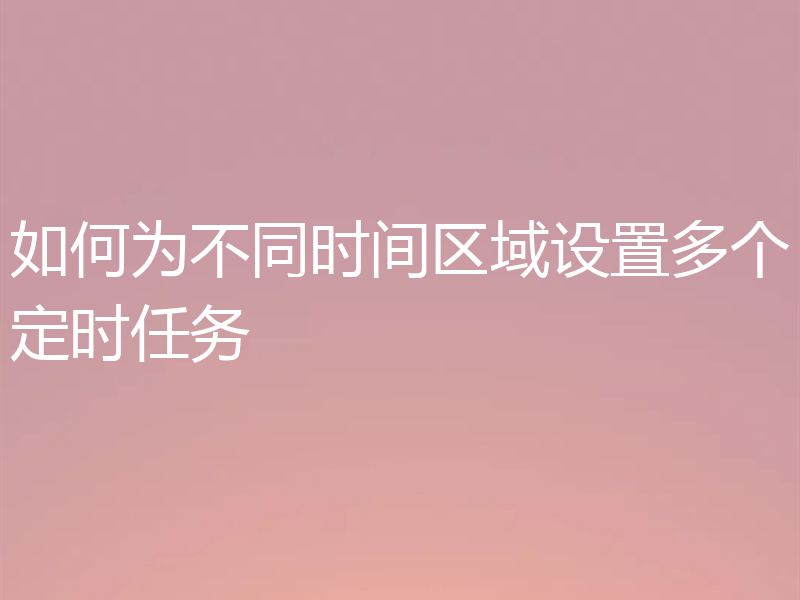 如何为不同时间区域设置多个定时任务