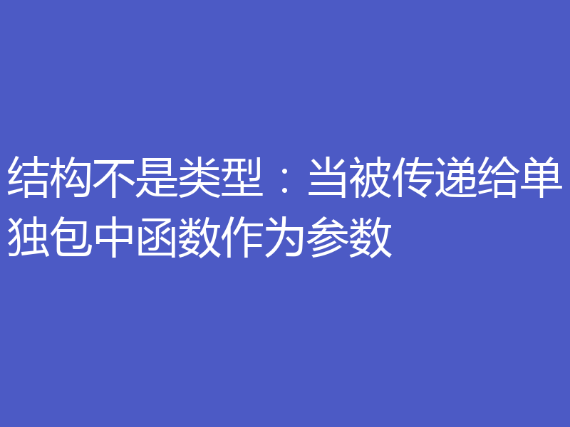 结构不是类型：当被传递给单独包中函数作为参数