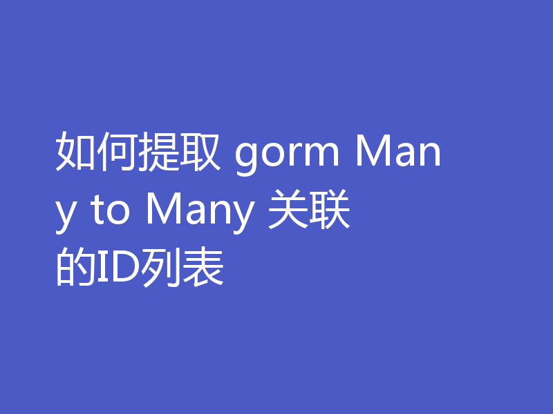 如何提取 gorm Many to Many 关联的ID列表