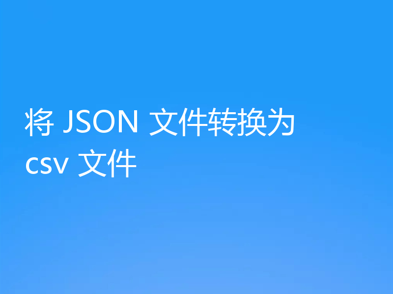 将 JSON 文件转换为 csv 文件