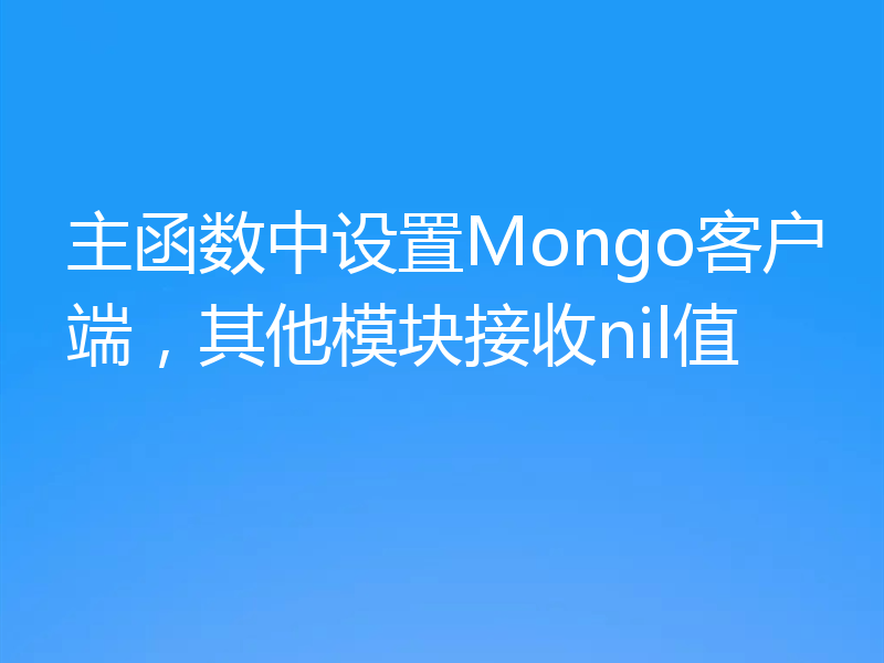 主函数中设置Mongo客户端，其他模块接收nil值