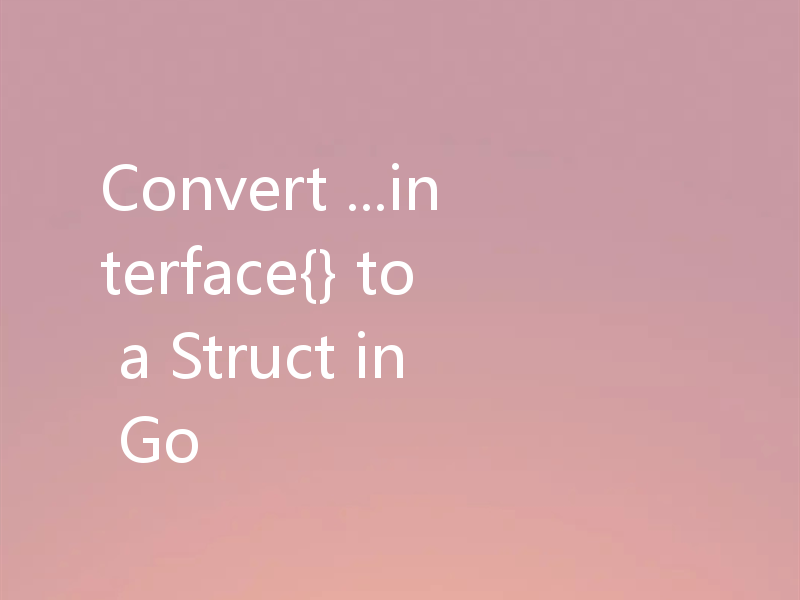 Convert ...interface{} to a Struct in Go