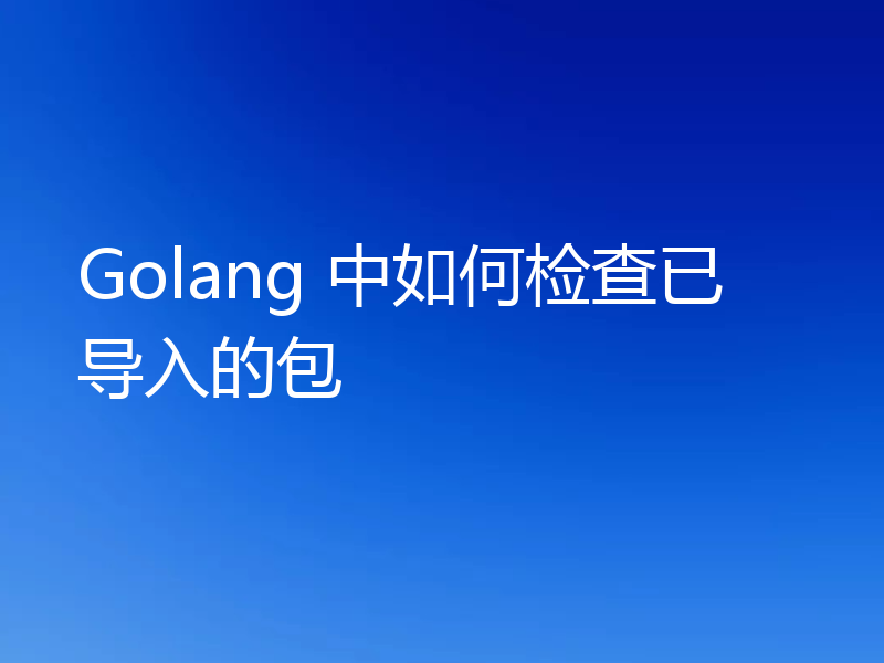 Golang 中如何检查已导入的包