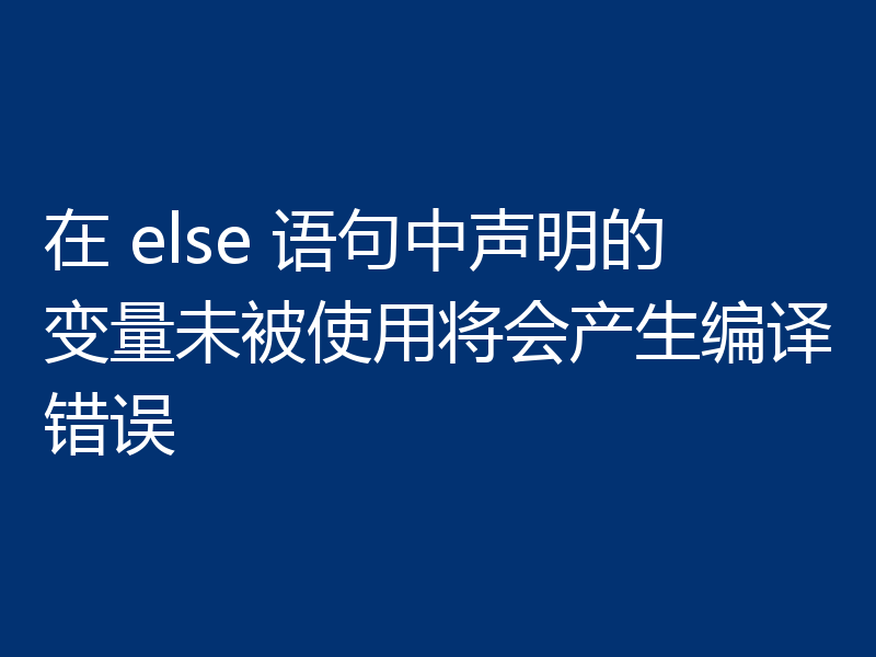 在 else 语句中声明的变量未被使用将会产生编译错误