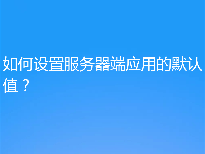 如何设置服务器端应用的默认值？