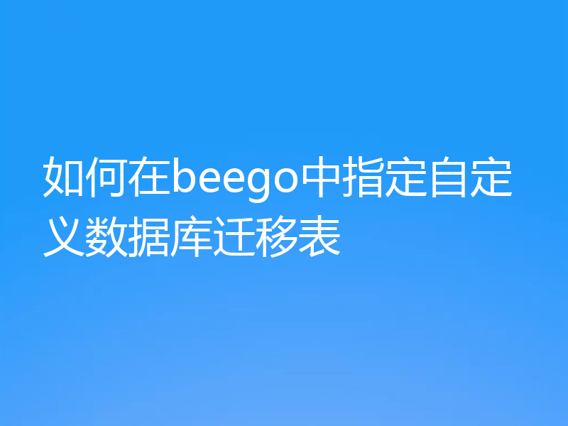 如何在beego中指定自定义数据库迁移表