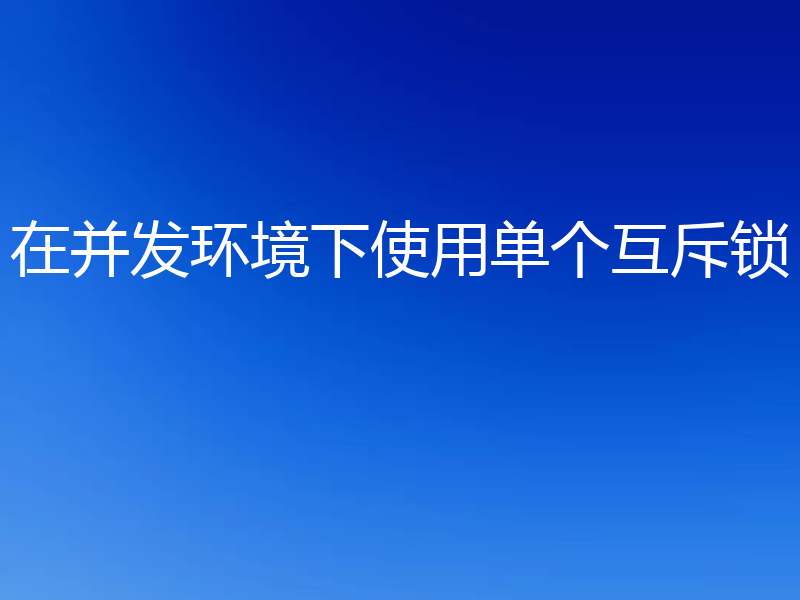 在并发环境下使用单个互斥锁