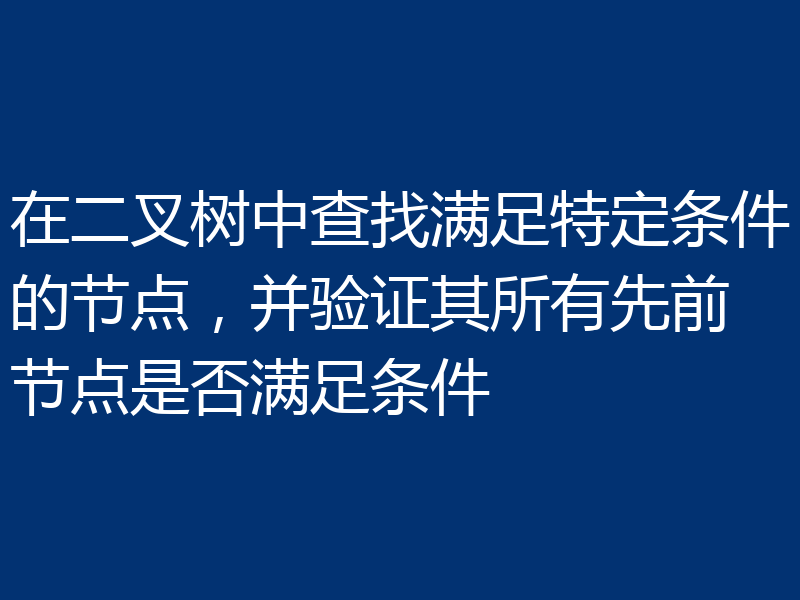 在二叉树中查找满足特定条件的节点，并验证其所有先前节点是否满足条件