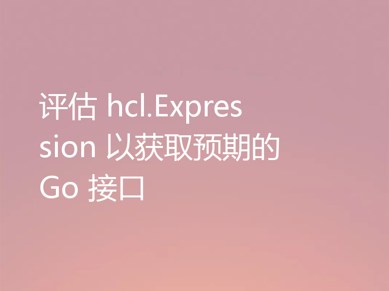 评估 hcl.Expression 以获取预期的 Go 接口