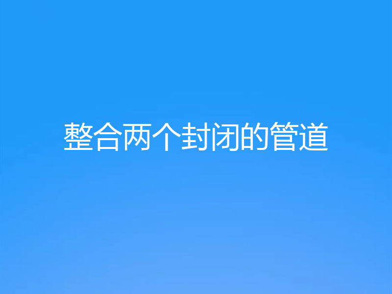 整合两个封闭的管道