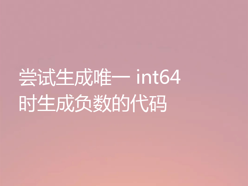 尝试生成唯一 int64 时生成负数的代码