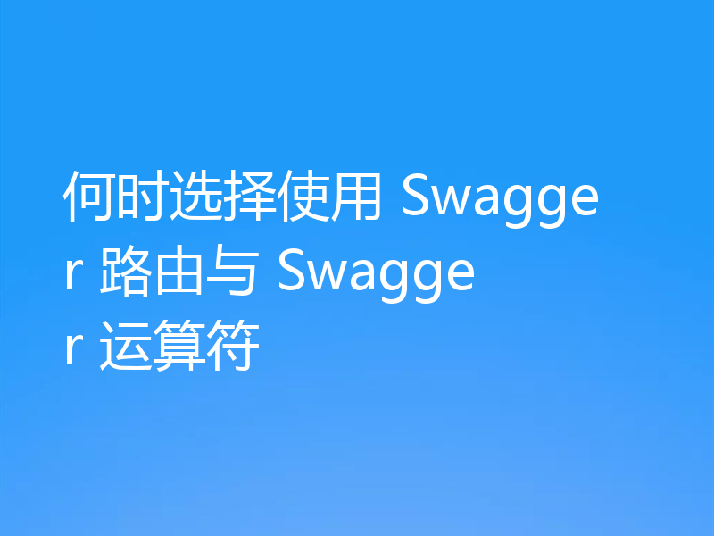 何时选择使用 Swagger 路由与 Swagger 运算符