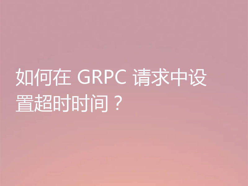 如何在 GRPC 请求中设置超时时间？