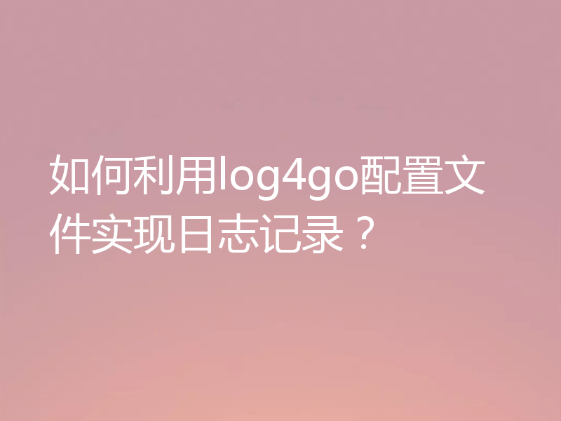 如何利用log4go配置文件实现日志记录？