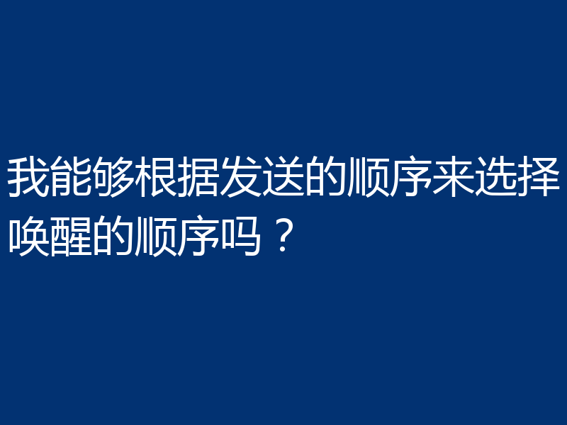 我能够根据发送的顺序来选择唤醒的顺序吗？