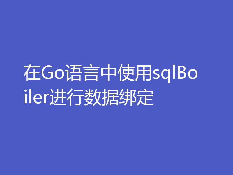 在Go语言中使用sqlBoiler进行数据绑定