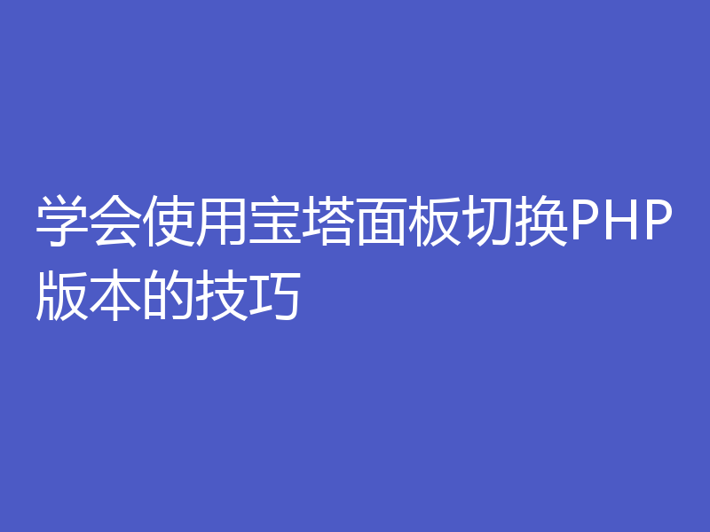学会使用宝塔面板切换PHP版本的技巧