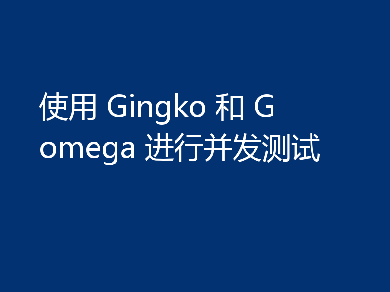 使用 Gingko 和 Gomega 进行并发测试