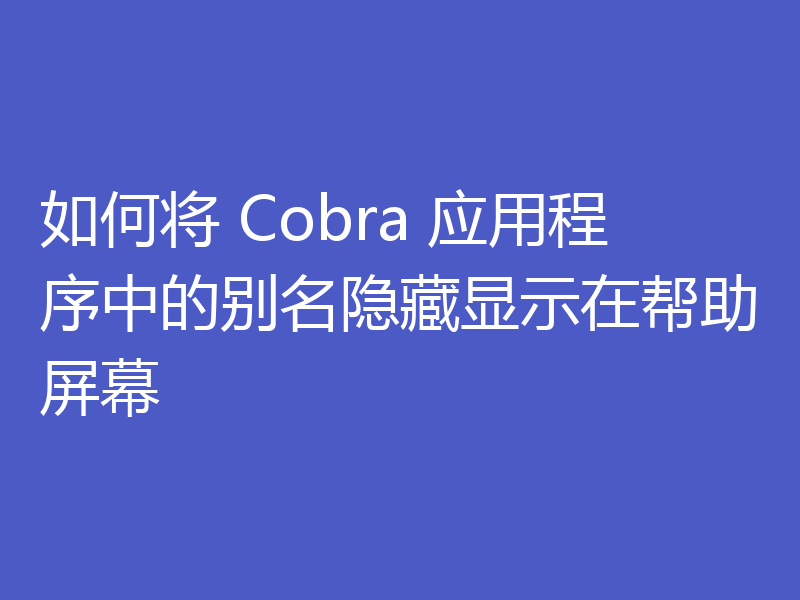 如何将 Cobra 应用程序中的别名隐藏显示在帮助屏幕