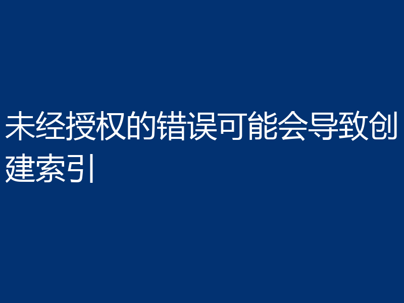 未经授权的错误可能会导致创建索引