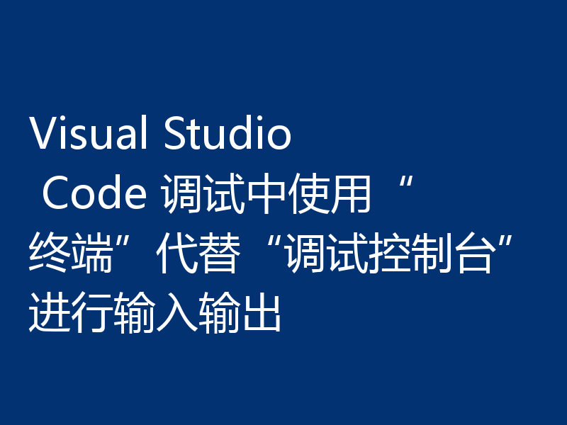 Visual Studio Code 调试中使用“终端”代替“调试控制台”进行输入输出