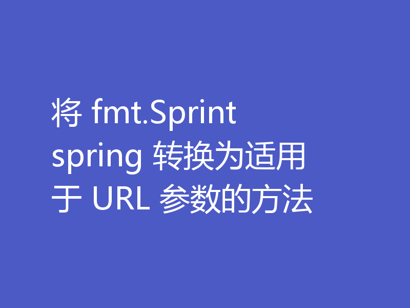 将 fmt.Sprint spring 转换为适用于 URL 参数的方法