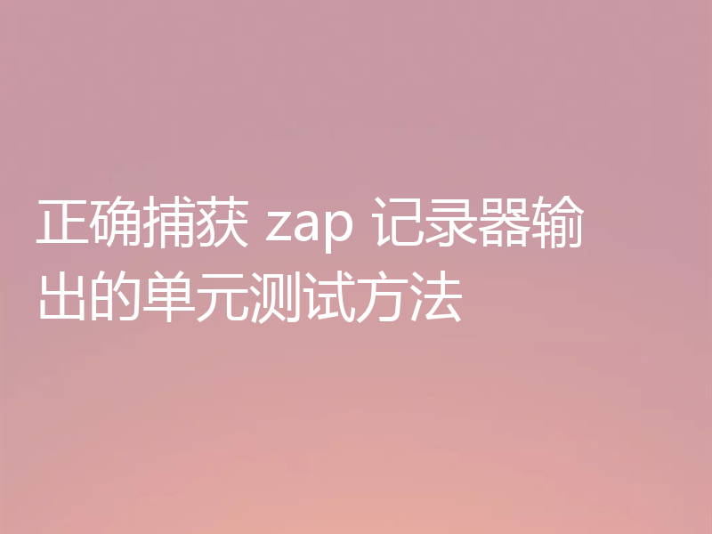 正确捕获 zap 记录器输出的单元测试方法