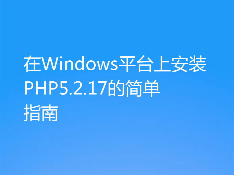 在Windows平台上安装PHP5.2.17的简单指南