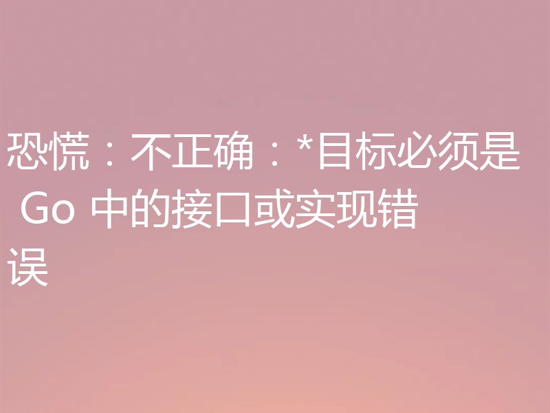 恐慌：不正确：*目标必须是 Go 中的接口或实现错误