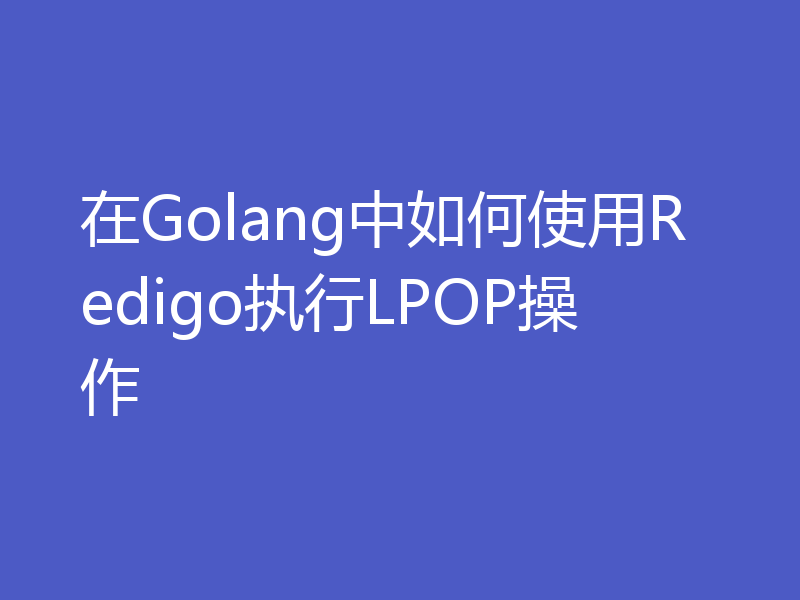 在Golang中如何使用Redigo执行LPOP操作