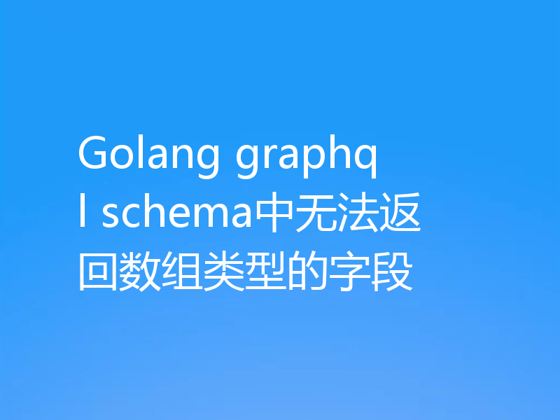 Golang graphql schema中无法返回数组类型的字段