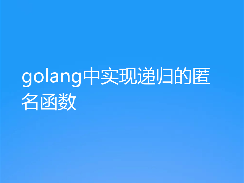 golang中实现递归的匿名函数