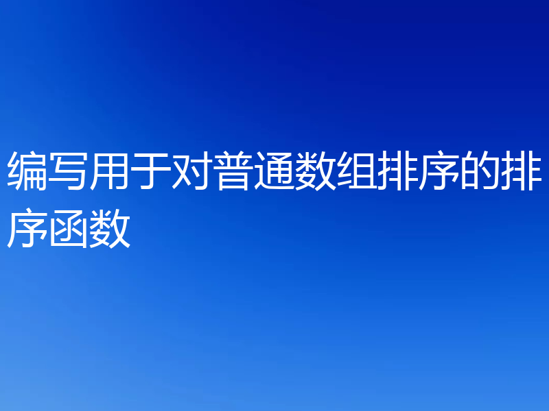 编写用于对普通数组排序的排序函数