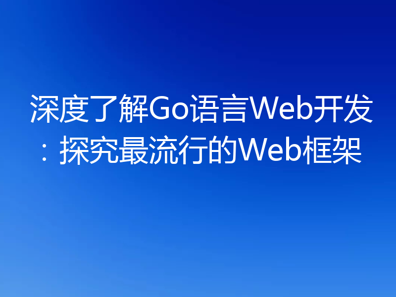 深度了解Go语言Web开发：探究最流行的Web框架