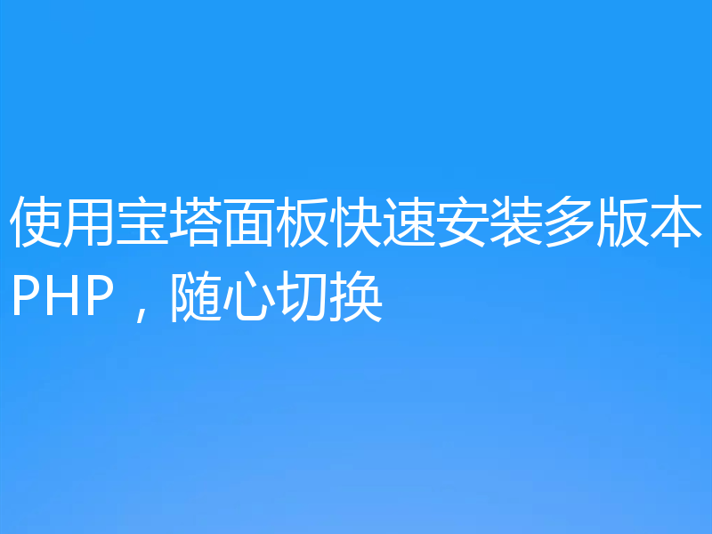 使用宝塔面板快速安装多版本PHP，随心切换