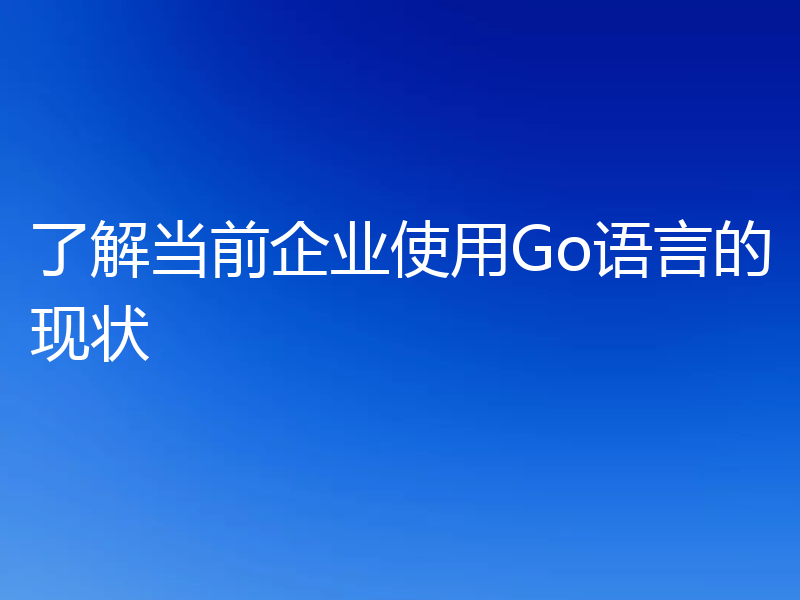 了解当前企业使用Go语言的现状