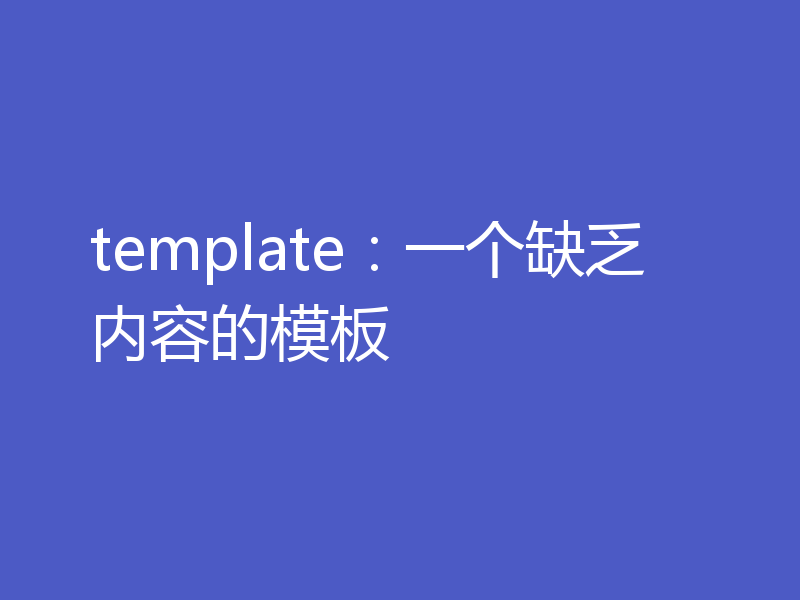 template：一个缺乏内容的模板