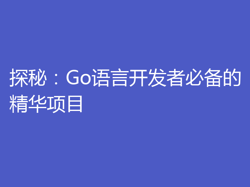 探秘：Go语言开发者必备的精华项目