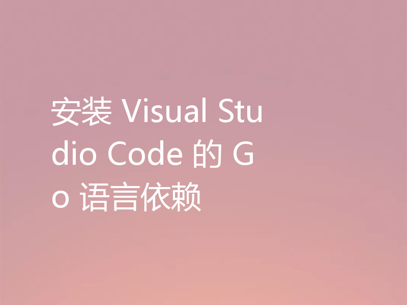 安装 Visual Studio Code 的 Go 语言依赖