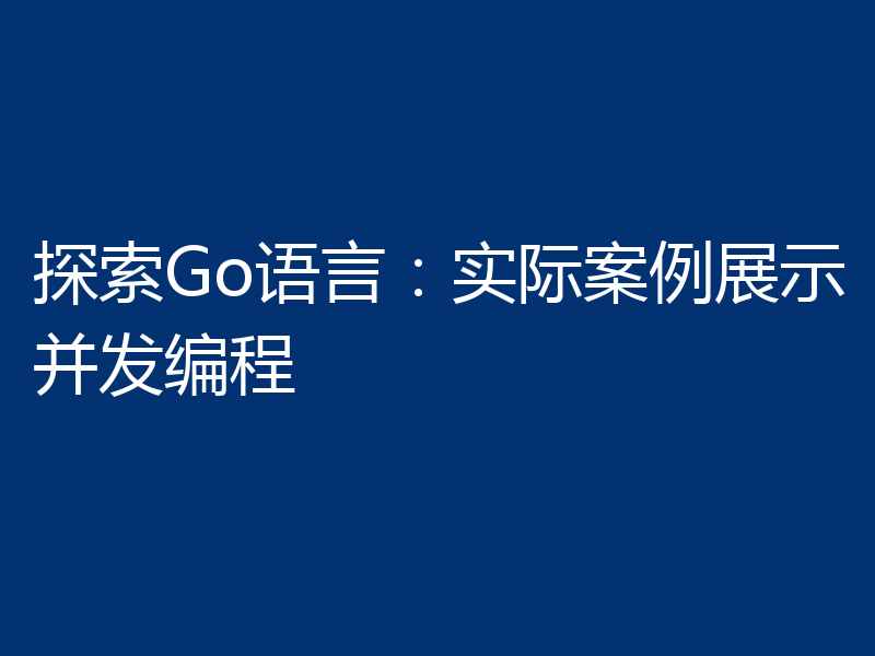 探索Go语言：实际案例展示并发编程