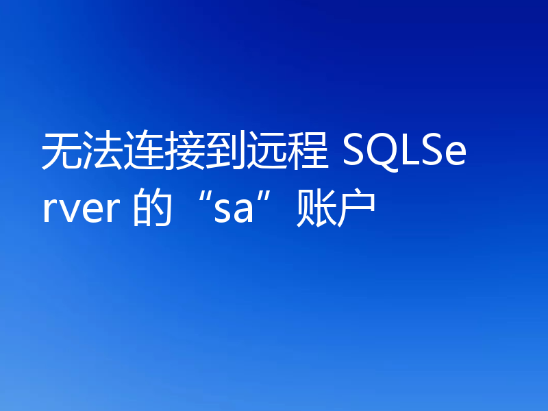 无法连接到远程 SQLServer 的“sa”账户