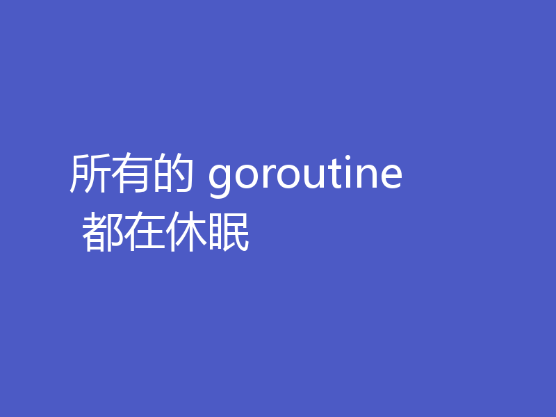 所有的 goroutine 都在休眠