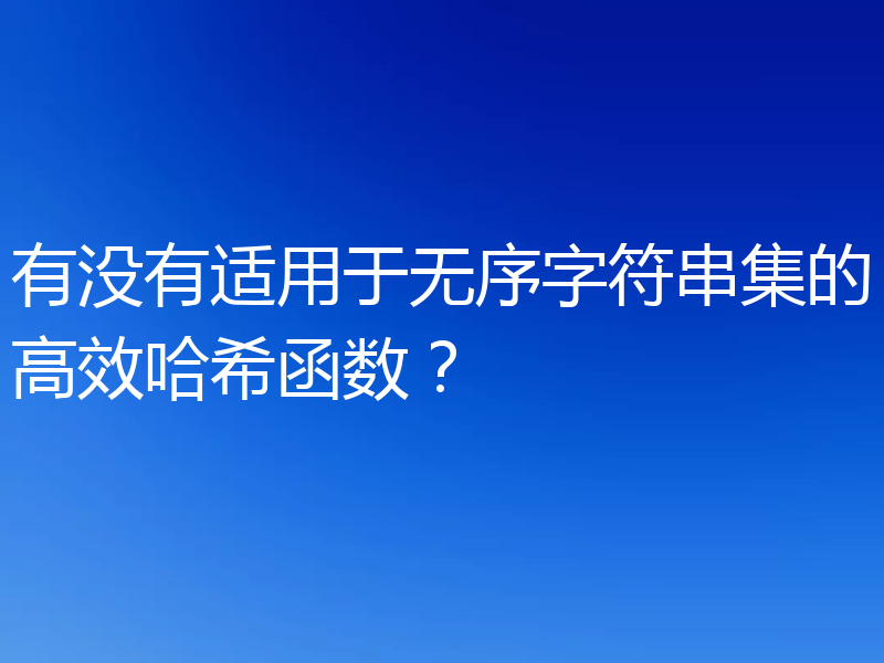 有没有适用于无序字符串集的高效哈希函数？