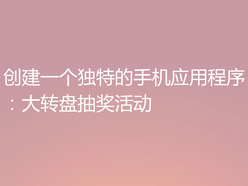 创建一个独特的手机应用程序：大转盘抽奖活动
