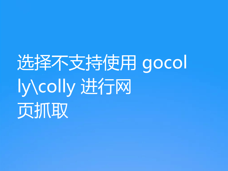 选择不支持使用 gocolly\colly 进行网页抓取