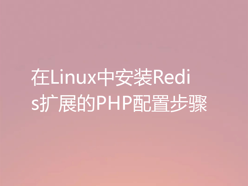 在Linux中安装Redis扩展的PHP配置步骤